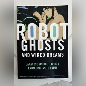 Robot Ghosts and Wired Dreams: Japanese Science Fiction from Origins to Anime